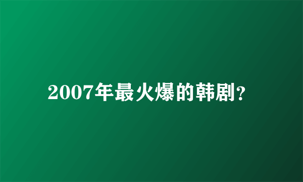 2007年最火爆的韩剧？