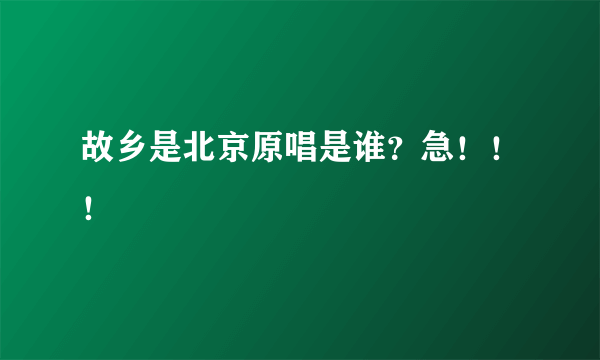 故乡是北京原唱是谁？急！！！