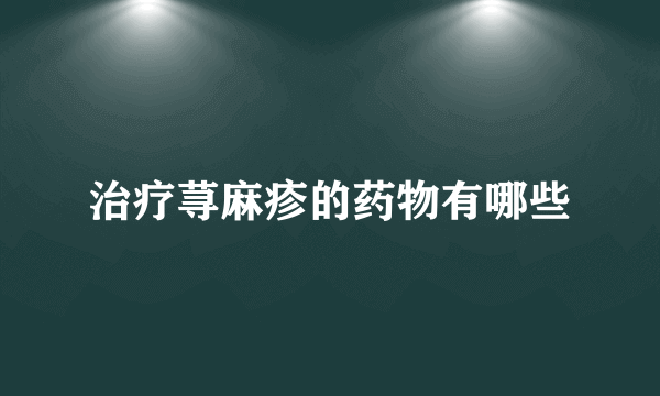 治疗荨麻疹的药物有哪些