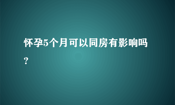 怀孕5个月可以同房有影响吗？