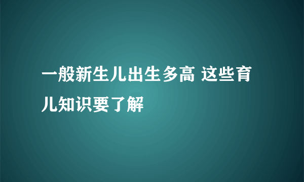 一般新生儿出生多高 这些育儿知识要了解