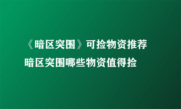 《暗区突围》可捡物资推荐 暗区突围哪些物资值得捡