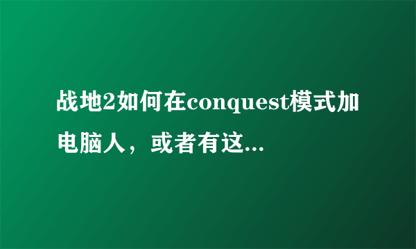 战地2如何在conquest模式加电脑人，或者有这方面的修改器