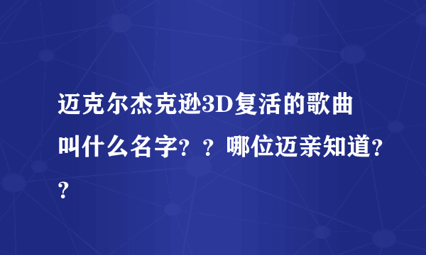 迈克尔杰克逊3D复活的歌曲叫什么名字？？哪位迈亲知道？？