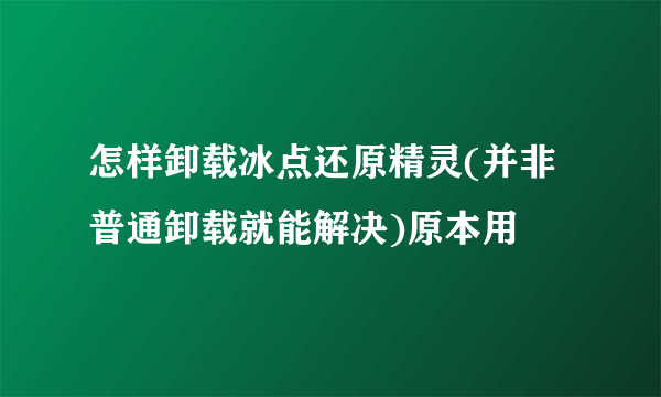 怎样卸载冰点还原精灵(并非普通卸载就能解决)原本用