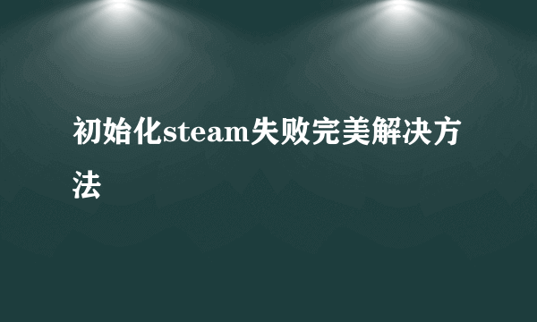 初始化steam失败完美解决方法