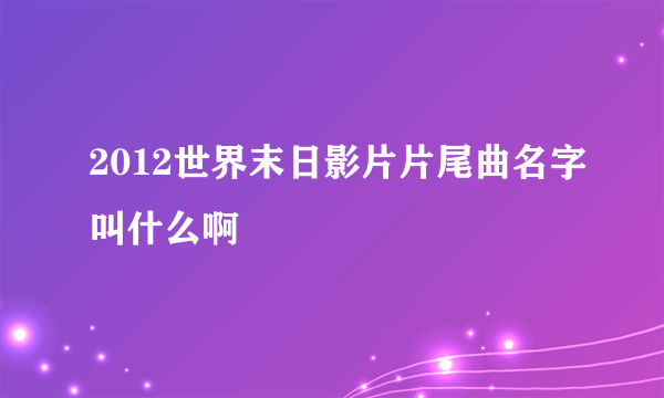 2012世界末日影片片尾曲名字叫什么啊