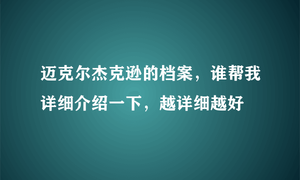 迈克尔杰克逊的档案，谁帮我详细介绍一下，越详细越好