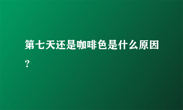 第七天还是咖啡色是什么原因？