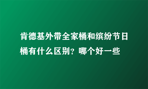 肯德基外带全家桶和缤纷节日桶有什么区别？哪个好一些