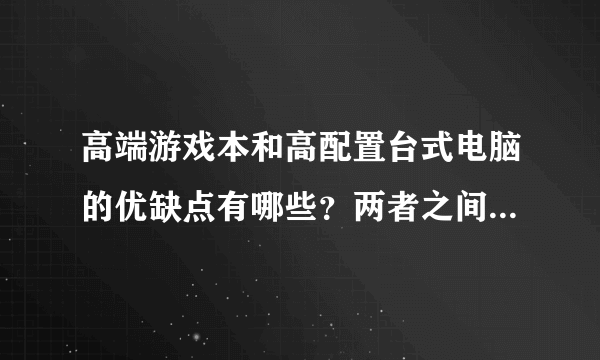 高端游戏本和高配置台式电脑的优缺点有哪些？两者之间差在哪？