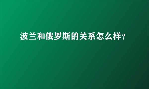 波兰和俄罗斯的关系怎么样？