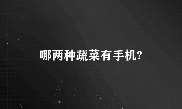 哪两种蔬菜有手机?