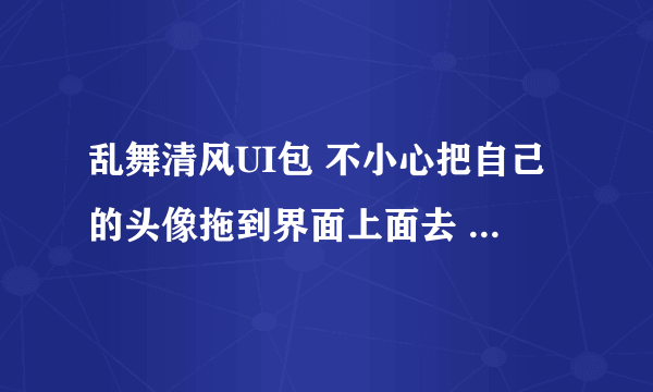 乱舞清风UI包 不小心把自己的头像拖到界面上面去 然后消失了... 请问怎么弄