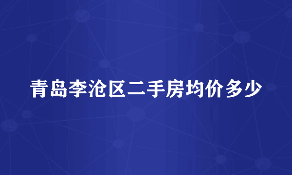 青岛李沧区二手房均价多少