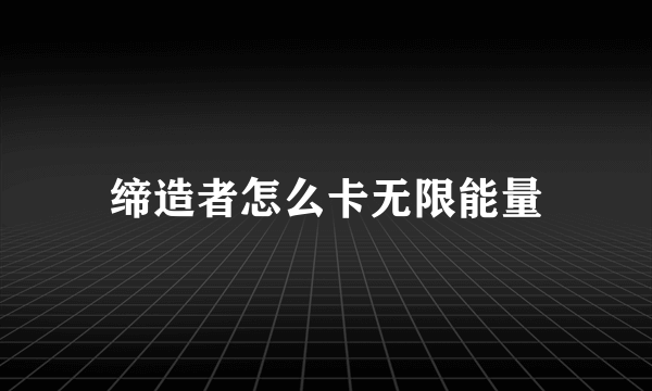 缔造者怎么卡无限能量