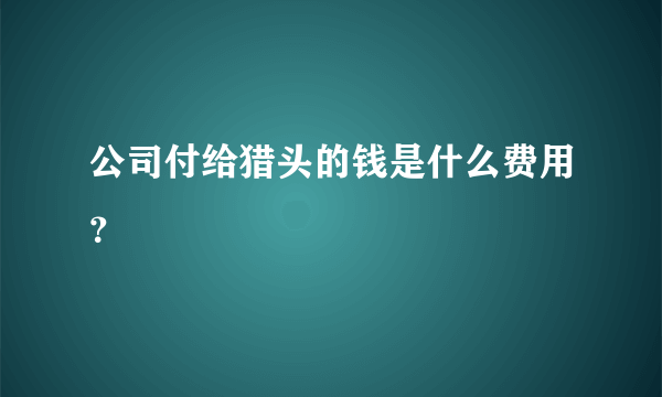 公司付给猎头的钱是什么费用？