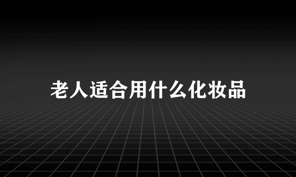 老人适合用什么化妆品