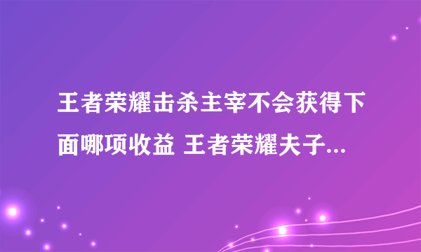 王者荣耀击杀主宰不会获得下面哪项收益 王者荣耀夫子的试炼答案