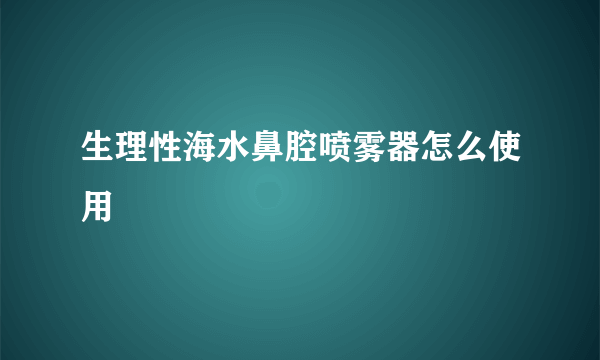 生理性海水鼻腔喷雾器怎么使用