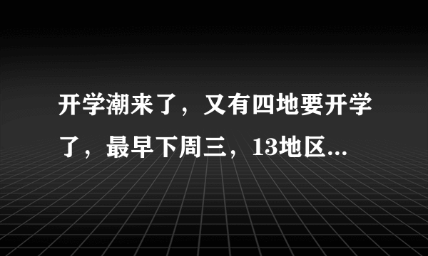 开学潮来了，又有四地要开学了，最早下周三，13地区明确开学时间