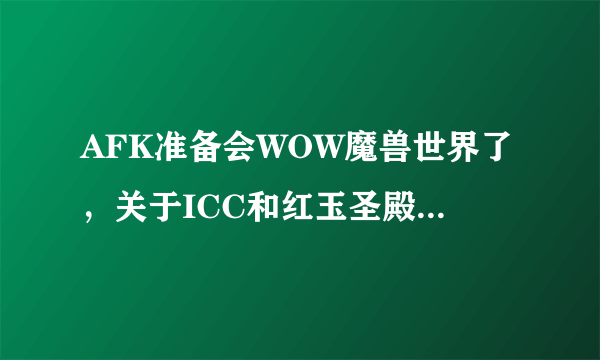 AFK准备会WOW魔兽世界了，关于ICC和红玉圣殿的攻略问题请教。