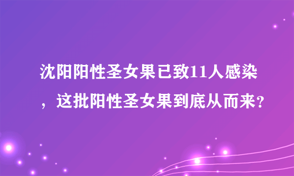 沈阳阳性圣女果已致11人感染，这批阳性圣女果到底从而来？