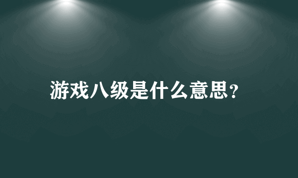 游戏八级是什么意思？