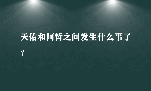 天佑和阿哲之间发生什么事了？