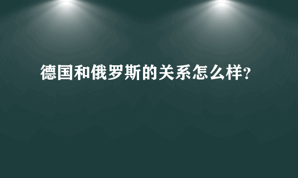 德国和俄罗斯的关系怎么样？