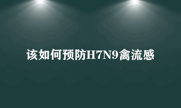 该如何预防H7N9禽流感