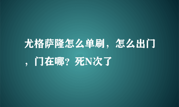 尤格萨隆怎么单刷，怎么出门，门在哪？死N次了