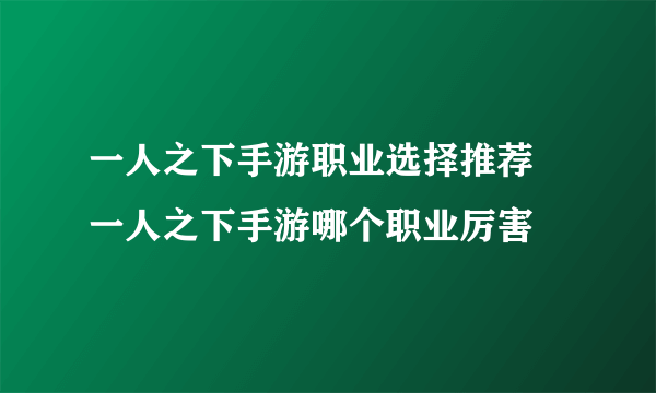 一人之下手游职业选择推荐 一人之下手游哪个职业厉害