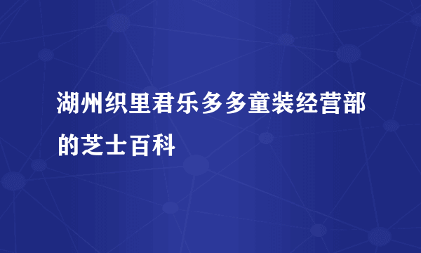 湖州织里君乐多多童装经营部的芝士百科