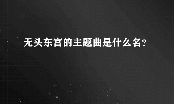 无头东宫的主题曲是什么名？