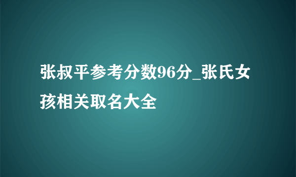 张叔平参考分数96分_张氏女孩相关取名大全