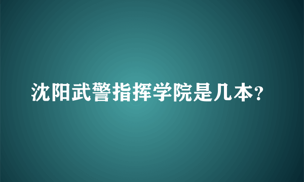 沈阳武警指挥学院是几本？