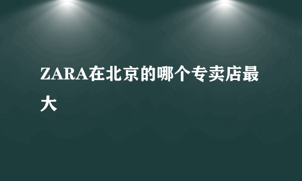 ZARA在北京的哪个专卖店最大