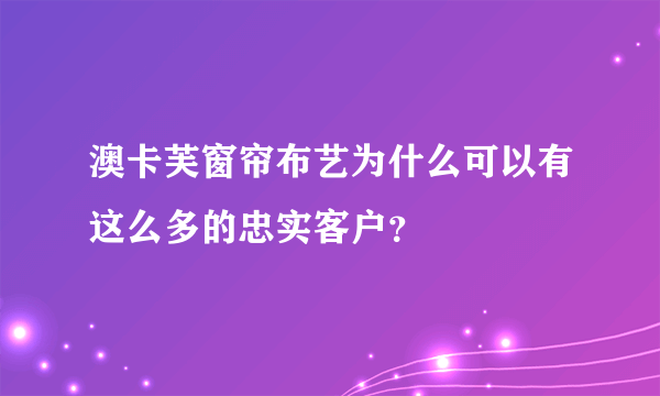 澳卡芙窗帘布艺为什么可以有这么多的忠实客户？