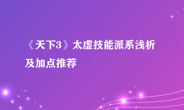 《天下3》太虚技能派系浅析及加点推荐