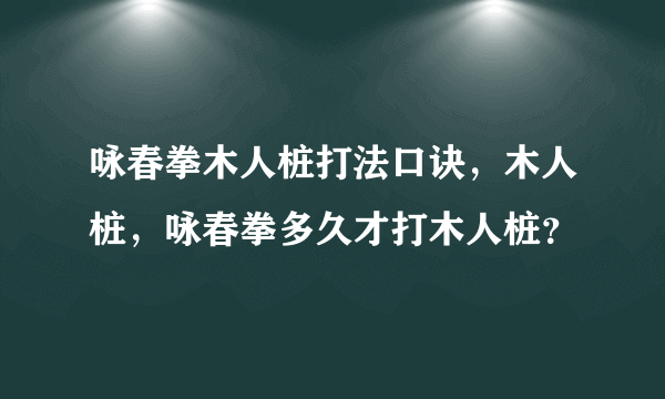 咏春拳木人桩打法口诀，木人桩，咏春拳多久才打木人桩？