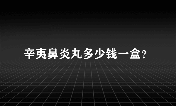 辛夷鼻炎丸多少钱一盒？