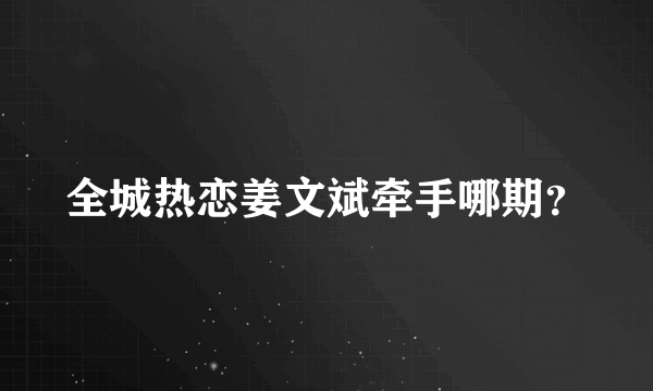 全城热恋姜文斌牵手哪期？