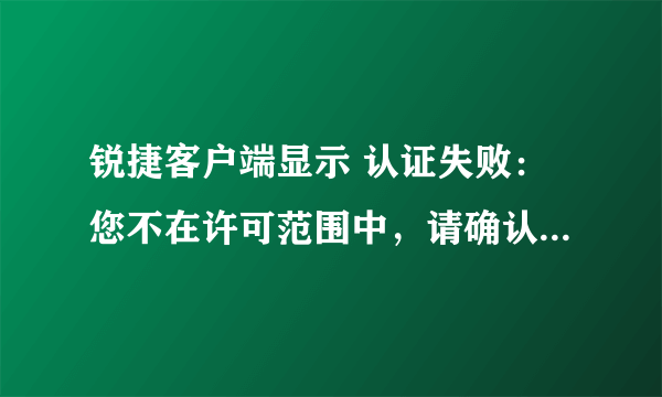 锐捷客户端显示 认证失败：您不在许可范围中，请确认你的权限