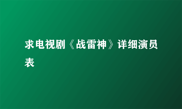 求电视剧《战雷神》详细演员表