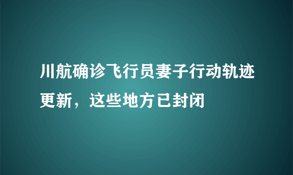 川航确诊飞行员妻子行动轨迹更新，这些地方已封闭