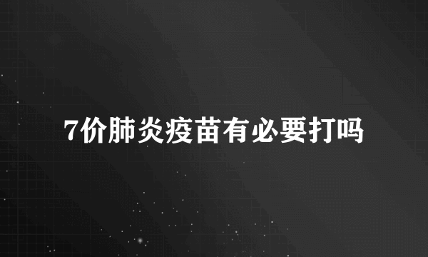 7价肺炎疫苗有必要打吗