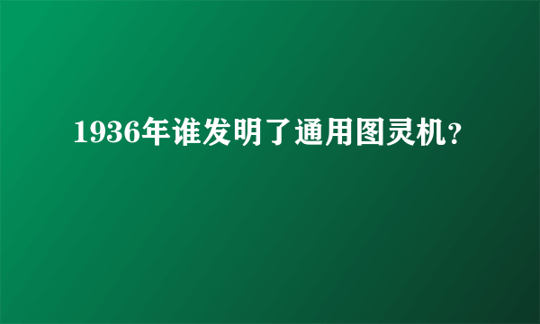 1936年谁发明了通用图灵机？