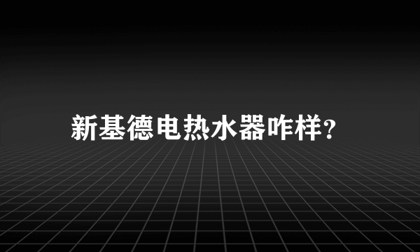 新基德电热水器咋样？