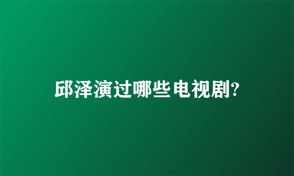 邱泽演过哪些电视剧?